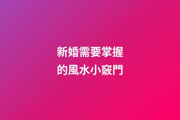 新婚需要掌握的風水小竅門