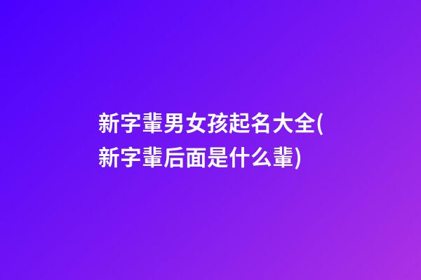 新字輩男女孩起名大全(新字輩后面是什么輩)