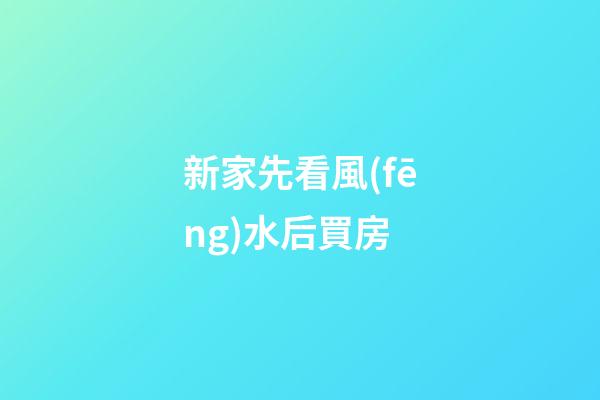 新家先看風(fēng)水后買房