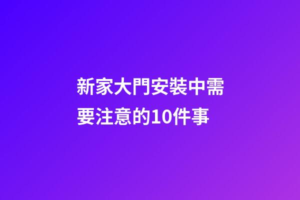 新家大門安裝中需要注意的10件事
