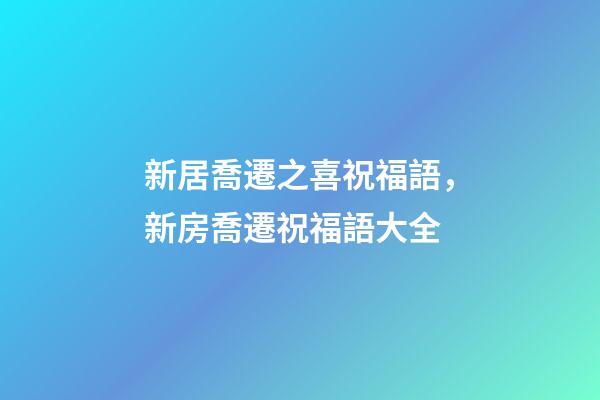 新居喬遷之喜祝福語，新房喬遷祝福語大全-第1張-觀點-玄機派