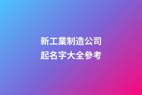 新工業制造公司起名字大全參考-第1張-公司起名-玄機派