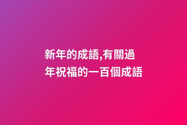 新年的成語,有關過年祝福的一百個成語-第1張-觀點-玄機派
