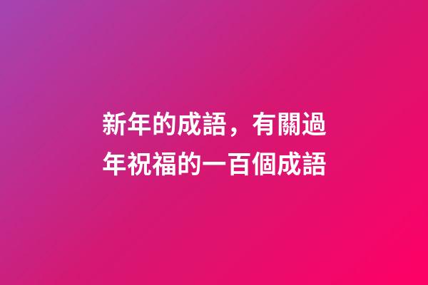 新年的成語，有關過年祝福的一百個成語-第1張-觀點-玄機派