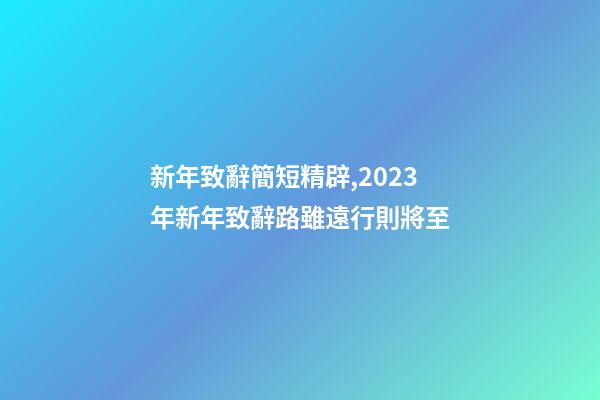 新年致辭簡短精辟,2023年新年致辭路雖遠行則將至-第1張-觀點-玄機派