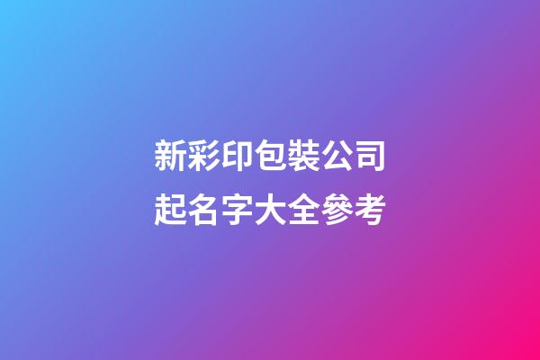 新彩印包裝公司起名字大全參考-第1張-公司起名-玄機派