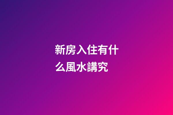新房入住有什么風水講究