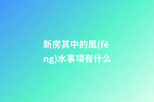 新房其中的風(fēng)水事項有什么