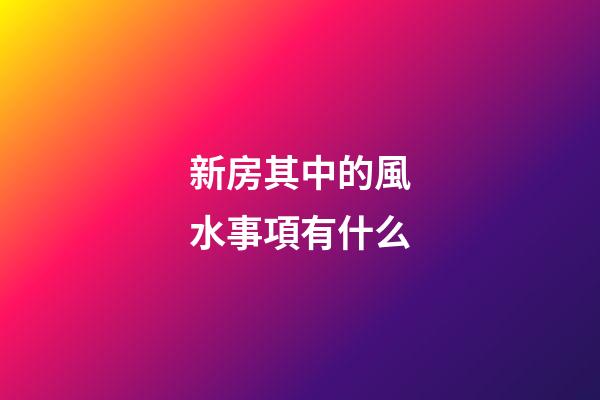 新房其中的風水事項有什么