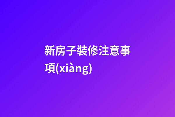 新房子裝修注意事項(xiàng)