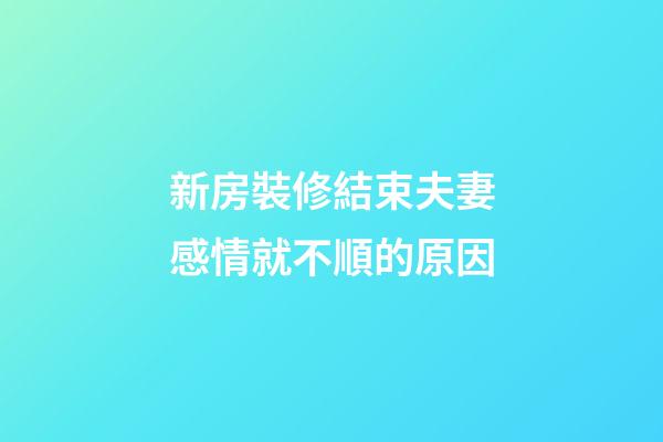 新房裝修結束夫妻感情就不順的原因