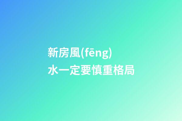 新房風(fēng)水一定要慎重格局