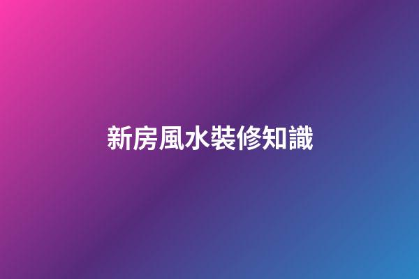 新房風水裝修知識