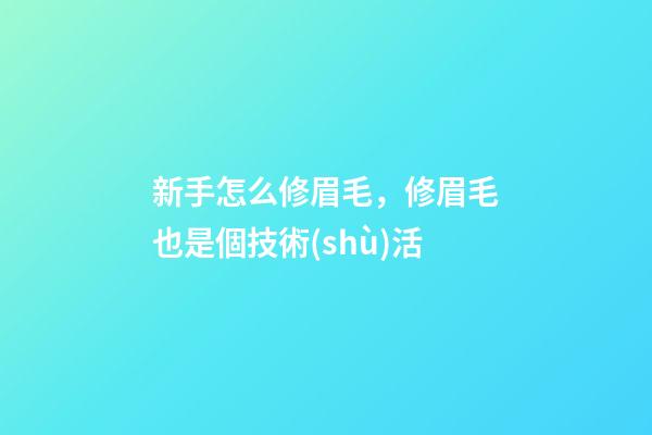 新手怎么修眉毛，修眉毛也是個技術(shù)活-第1張-觀點(diǎn)-玄機(jī)派