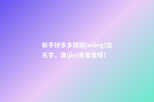 新手拼多多開網(wǎng)店名字，進(jìn)來看看呀！-第1張-店鋪起名-玄機(jī)派