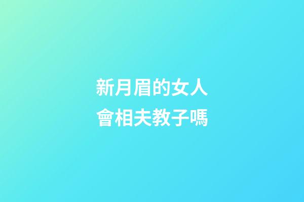 新月眉的女人會相夫教子嗎