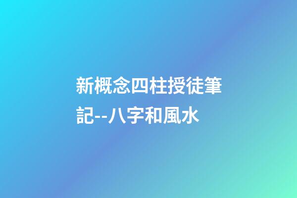 新概念四柱授徒筆記--八字和風水