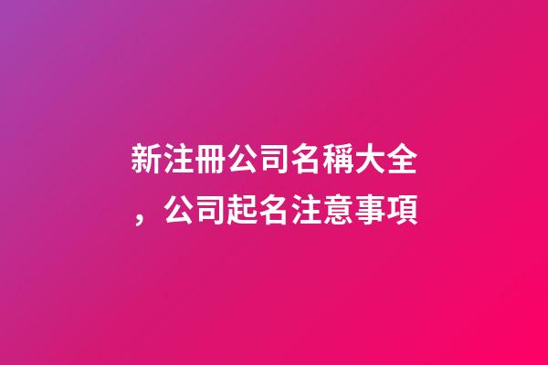 新注冊公司名稱大全，公司起名注意事項-第1張-公司起名-玄機派