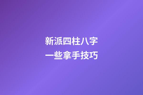 新派四柱八字一些拿手技巧