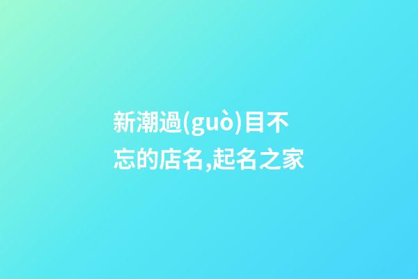 新潮過(guò)目不忘的店名,起名之家-第1張-店鋪起名-玄機(jī)派