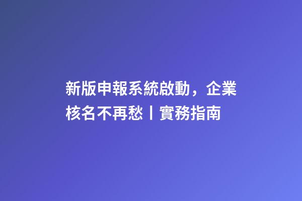 新版申報系統啟動，企業核名不再愁丨實務指南-第1張-公司起名-玄機派