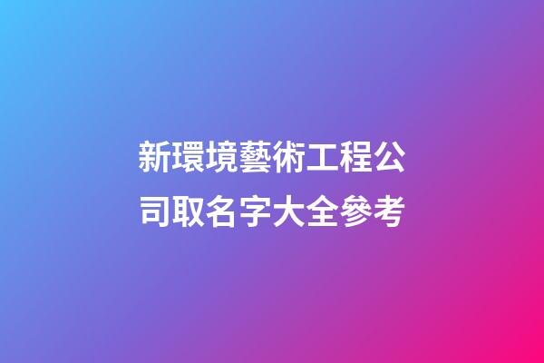新環境藝術工程公司取名字大全參考-第1張-公司起名-玄機派