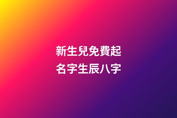 新生兒免費起名字生辰八字(取名網(wǎng)生辰八字免費周易起名)-第1張-寶寶起名-玄機派