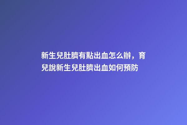 新生兒肚臍有點出血怎么辦，育兒說新生兒肚臍出血如何預防-第1張-觀點-玄機派