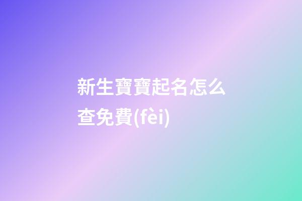 新生寶寶起名怎么查免費(fèi)(新生兒寶寶姓名查詢)-第1張-寶寶起名-玄機(jī)派