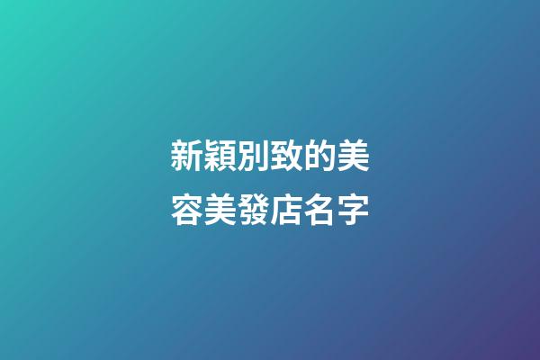 新穎別致的美容美發店名字-第1張-店鋪起名-玄機派