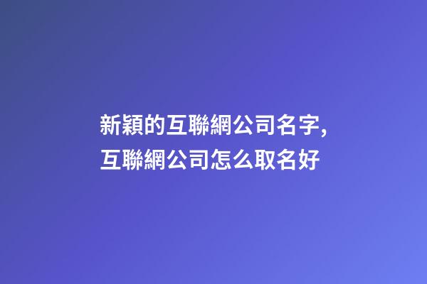 新穎的互聯網公司名字,互聯網公司怎么取名好-第1張-公司起名-玄機派