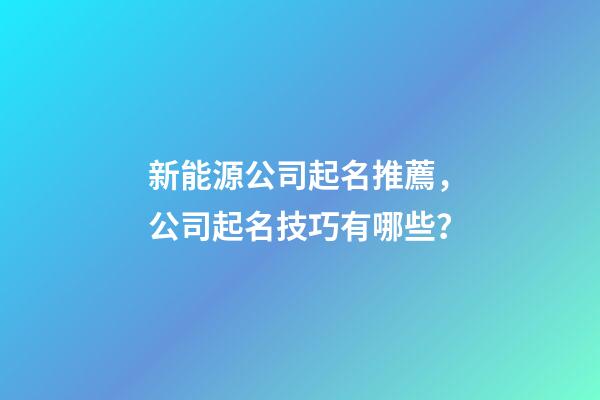 新能源公司起名推薦，公司起名技巧有哪些？-第1張-公司起名-玄機派