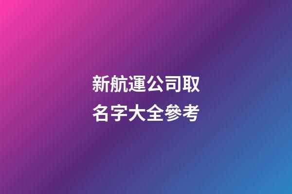 新航運公司取名字大全參考-第1張-公司起名-玄機派