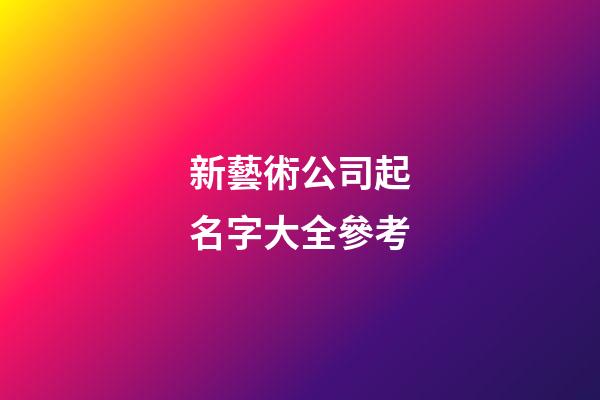 新藝術公司起名字大全參考-第1張-公司起名-玄機派