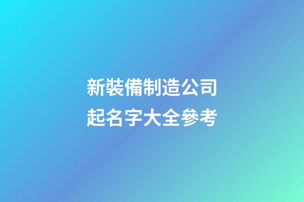 新裝備制造公司起名字大全參考-第1張-公司起名-玄機派
