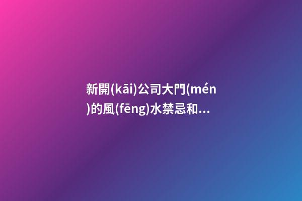 新開(kāi)公司大門(mén)的風(fēng)水禁忌和化解方法
