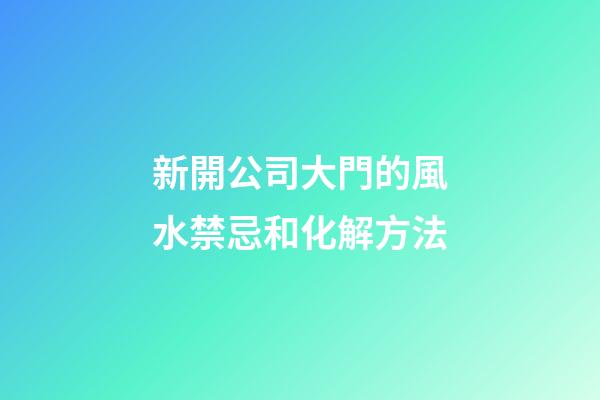 新開公司大門的風水禁忌和化解方法