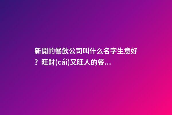 新開的餐飲公司叫什么名字生意好？旺財(cái)又旺人的餐飲公司名字-名學(xué)網(wǎng)-第1張-公司起名-玄機(jī)派