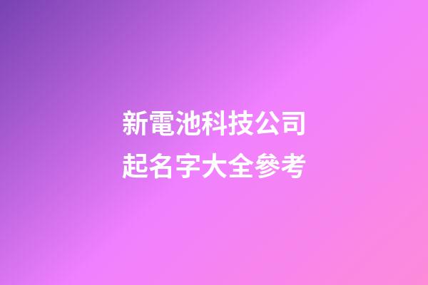 新電池科技公司起名字大全參考-第1張-公司起名-玄機派