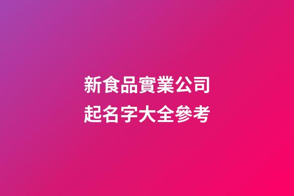 新食品實業公司起名字大全參考-第1張-公司起名-玄機派