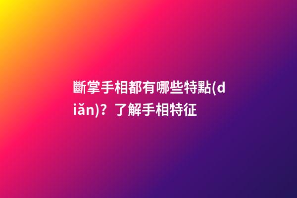 斷掌手相都有哪些特點(diǎn)？了解手相特征