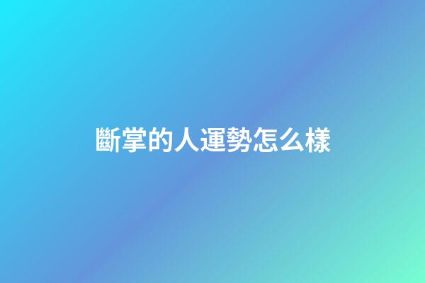 斷掌的人運勢怎么樣
