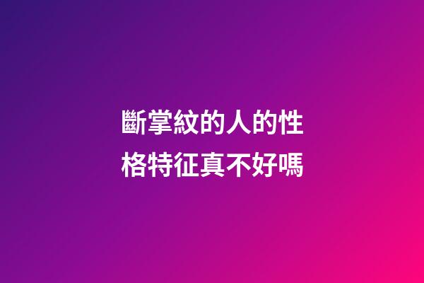 斷掌紋的人的性格特征真不好嗎