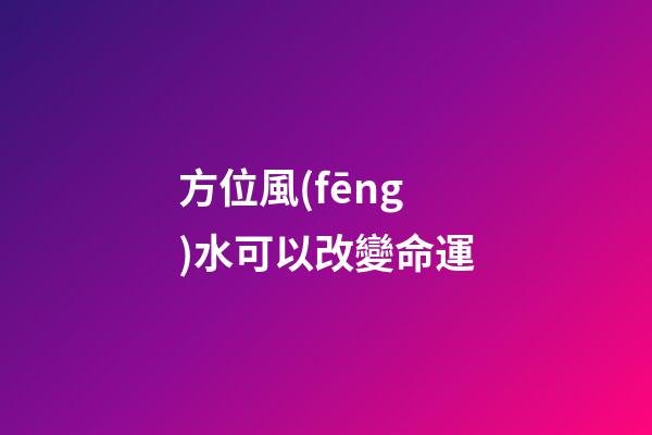 方位風(fēng)水可以改變命運