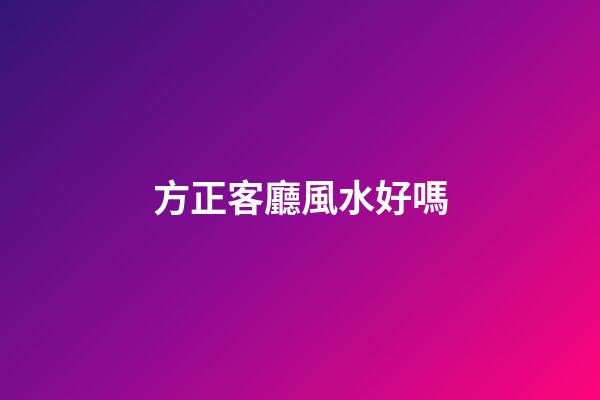 方正客廳風水好嗎