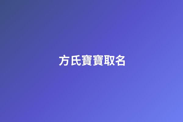 方氏寶寶取名(方氏寶寶取名寓意)-第1張-寶寶起名-玄機派