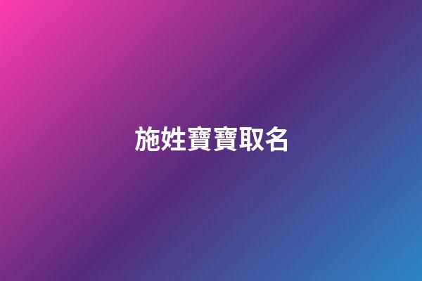 施姓寶寶取名(施姓寶寶取名好聽的四個字名字大全)-第1張-寶寶起名-玄機派