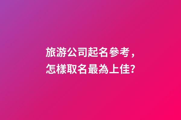 旅游公司起名參考，怎樣取名最為上佳？-第1張-公司起名-玄機派