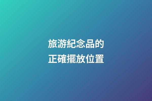 旅游紀念品的正確擺放位置