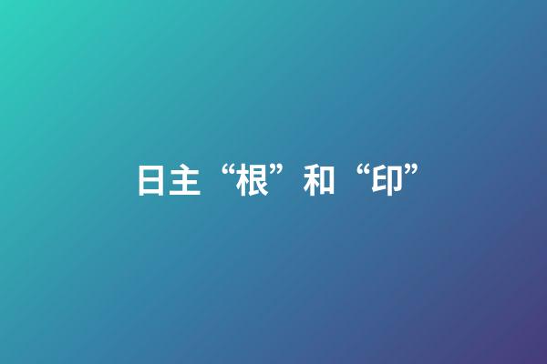 日主“根”和“印”